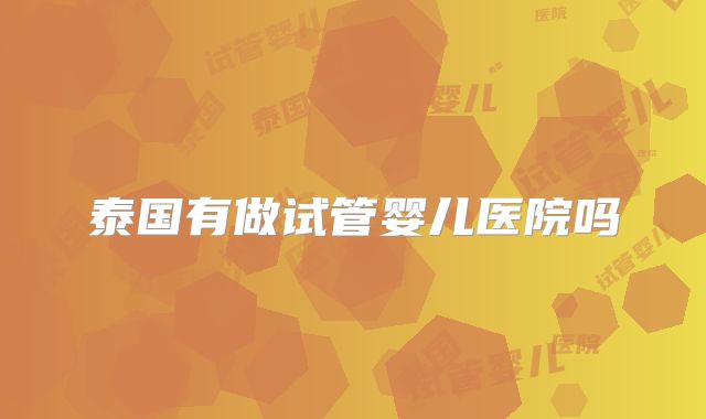 泰国有做试管婴儿医院吗