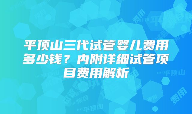 平顶山三代试管婴儿费用多少钱？内附详细试管项目费用解析