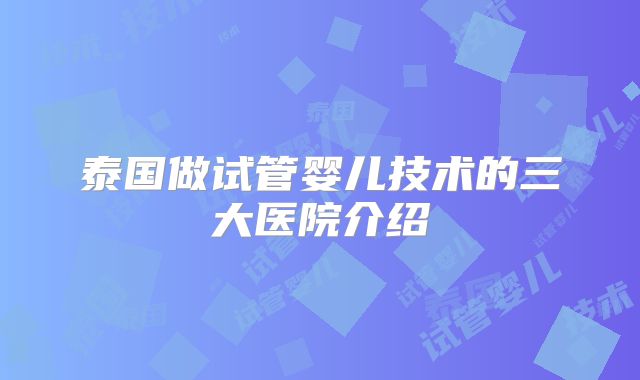 泰国做试管婴儿技术的三大医院介绍