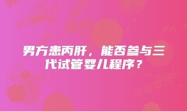 男方患丙肝，能否参与三代试管婴儿程序？