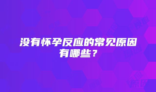 没有怀孕反应的常见原因有哪些？