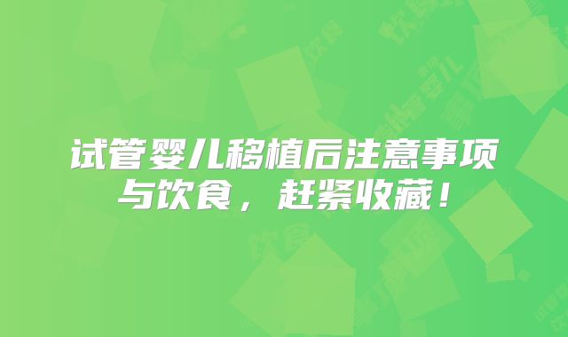 试管婴儿移植后注意事项与饮食，赶紧收藏！