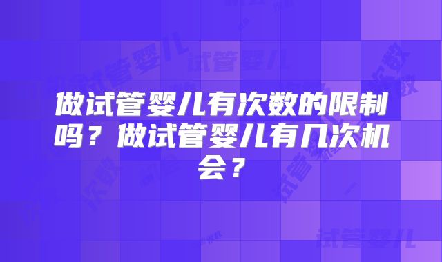 做试管婴儿有次数的限制吗?做试管婴儿有几次机会?
