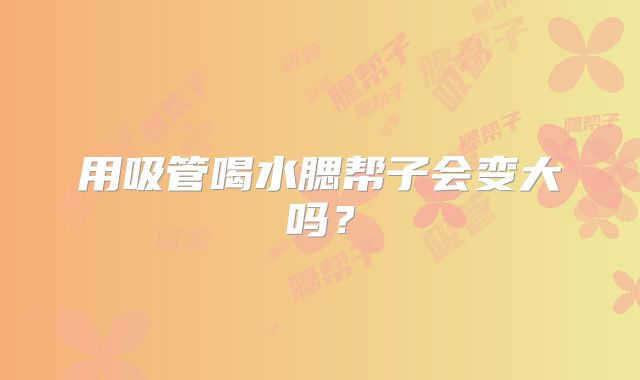 用吸管喝水腮帮子会变大吗?