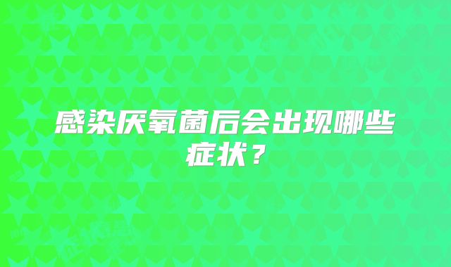 感染厌氧菌后会出现哪些症状？