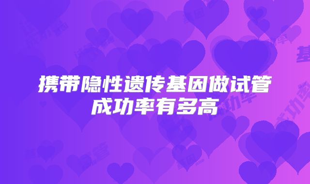 携带隐性遗传基因做试管成功率有多高
