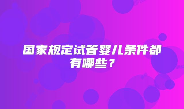 国家规定试管婴儿条件都有哪些？