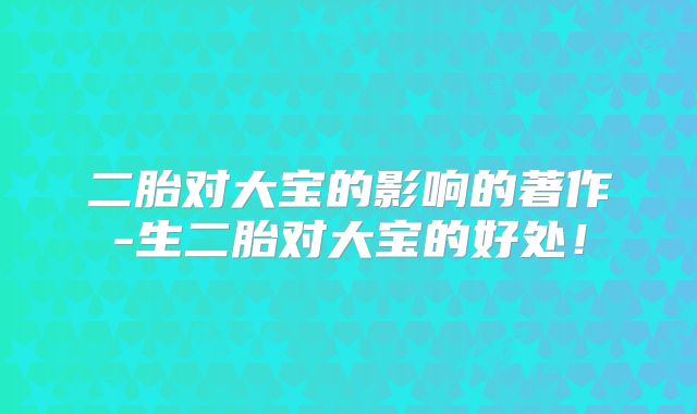 二胎对大宝的影响的著作-生二胎对大宝的好处!