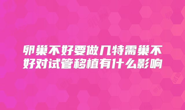 卵巢不好要做几特需巢不好对试管移植有什么影响