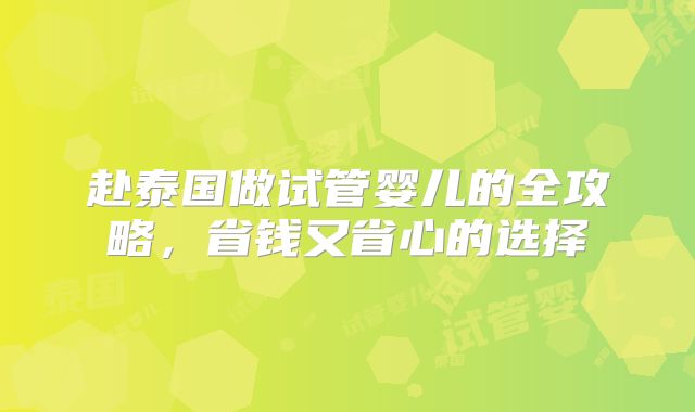 赴泰国做试管婴儿的全攻略，省钱又省心的选择