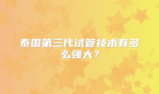 泰国第三代试管技术有多么强大？