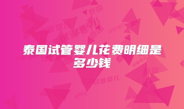 泰国试管婴儿花费明细是多少钱