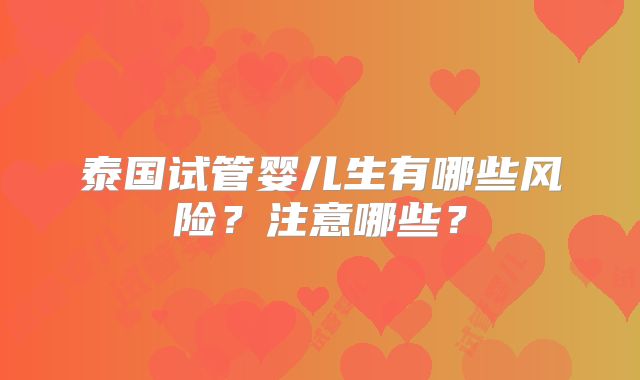 泰国试管婴儿生有哪些风险?注意哪些?