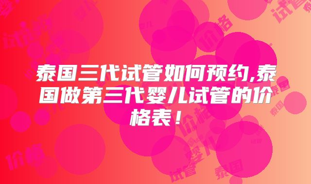 泰国三代试管如何预约,泰国做第三代婴儿试管的价格表！