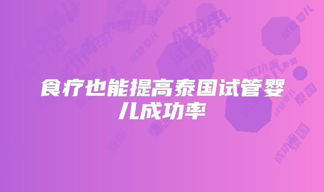 食疗也能提高泰国试管婴儿成功率