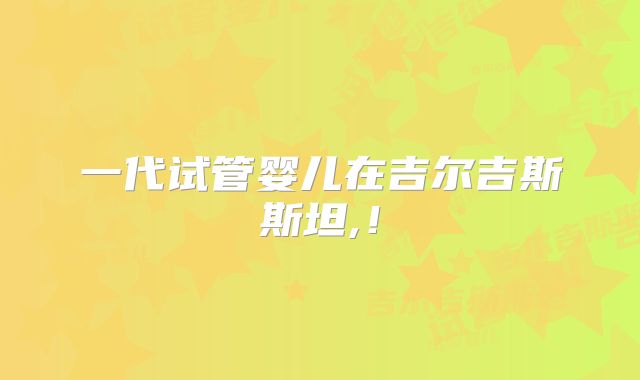 一代试管婴儿在吉尔吉斯斯坦,！