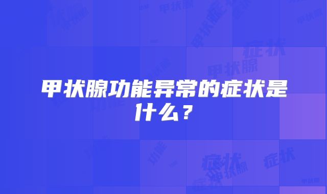 甲状腺功能异常的症状是什么？