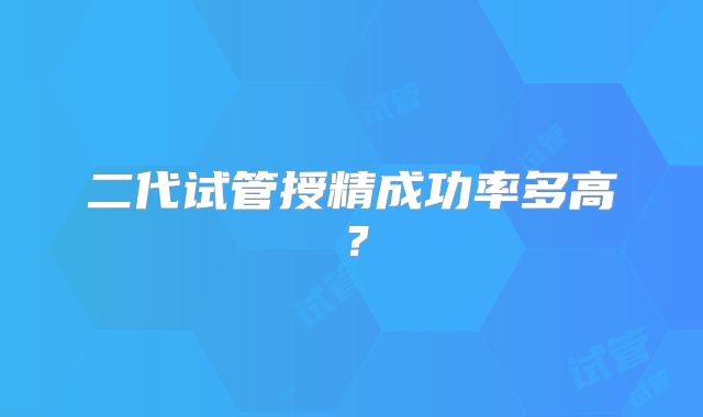 二代试管授精成功率多高？