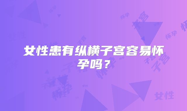 女性患有纵横子宫容易怀孕吗？