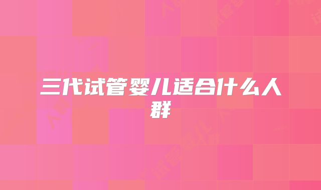 三代试管婴儿适合什么人群