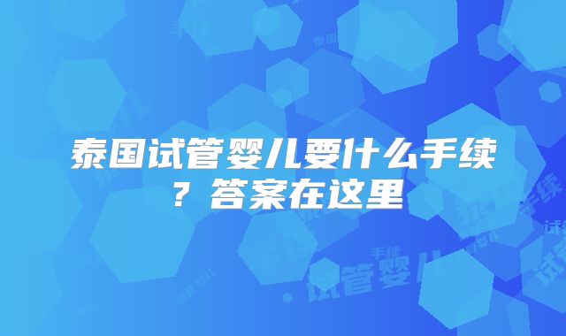 泰国试管婴儿要什么手续？答案在这里