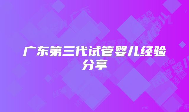 广东第三代试管婴儿经验分享
