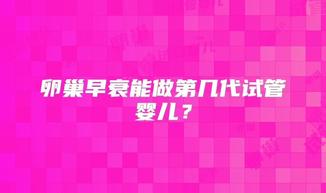 卵巢早衰能做第几代试管婴儿?