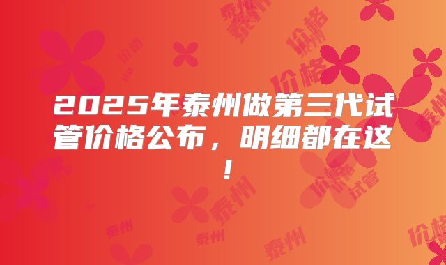 2025年泰州做第三代试管价格公布，明细都在这！