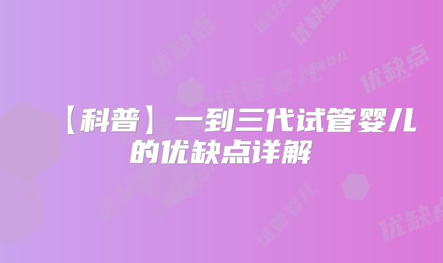 【科普】一到三代试管婴儿的优缺点详解