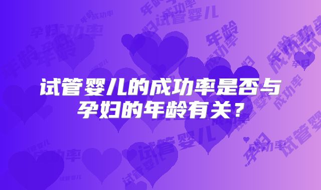 试管婴儿的成功率是否与孕妇的年龄有关？