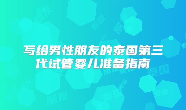 写给男性朋友的泰国第三代试管婴儿准备指南