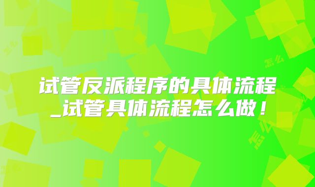 试管反派程序的具体流程_试管具体流程怎么做！