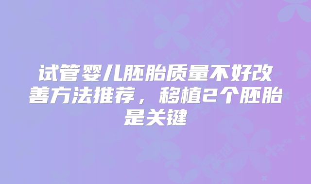 试管婴儿胚胎质量不好改善方法推荐,移植2个胚胎是关键