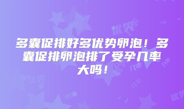 多囊促排好多优势卵泡!多囊促排卵泡排了受孕几率大吗!