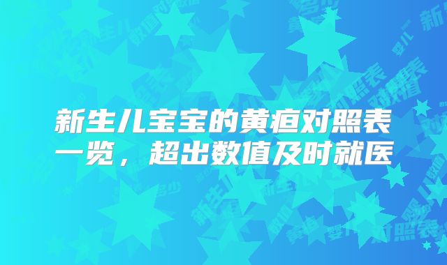 新生儿宝宝的黄疸对照表一览，超出数值及时就医