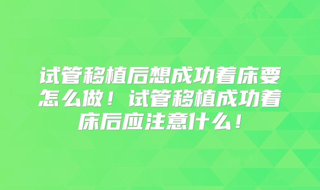 试管移植后想成功着床要怎么做！试管移植成功着床后应注意什么！