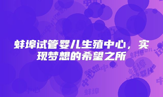 蚌埠试管婴儿生殖中心，实现梦想的希望之所