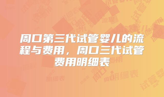 周口第三代试管婴儿的流程与费用，周口三代试管费用明细表