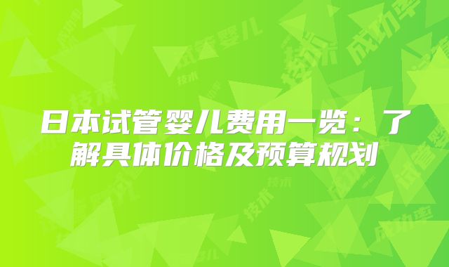 日本试管婴儿费用一览:了解具体价格及预算规划