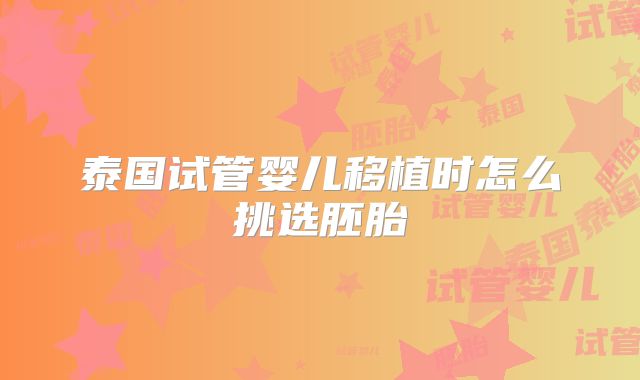 泰国试管婴儿移植时怎么挑选胚胎