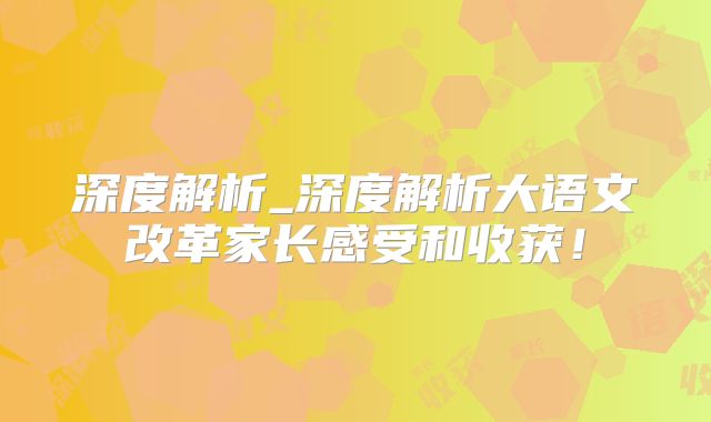 深度解析_深度解析大语文改革家长感受和收获！