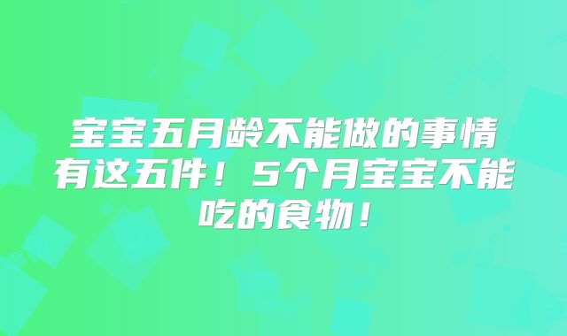 宝宝五月龄不能做的事情有这五件！5个月宝宝不能吃的食物！