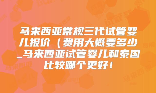 马来西亚常规三代试管婴儿报价（费用大概要多少_马来西亚试管婴儿和泰国比较哪个更好！
