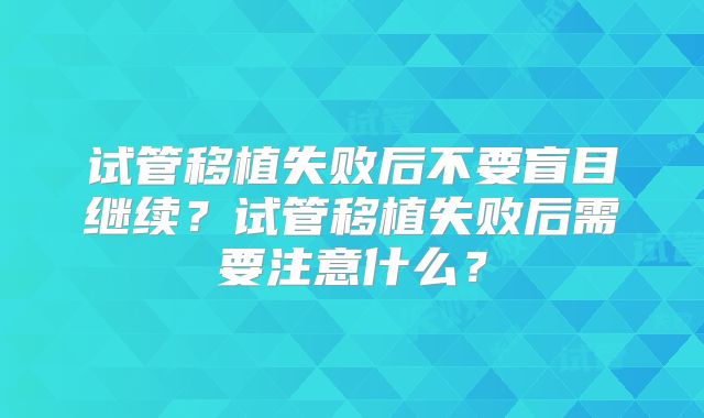 试管移植失败后不要盲目继续？试管移植失败后需要注意什么？