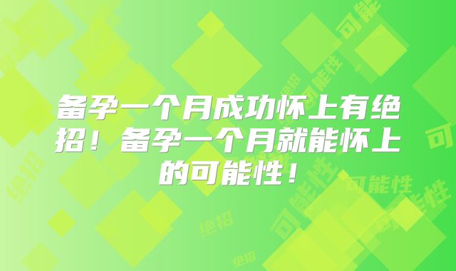 备孕一个月成功怀上有绝招!备孕一个月就能怀上的可能性!