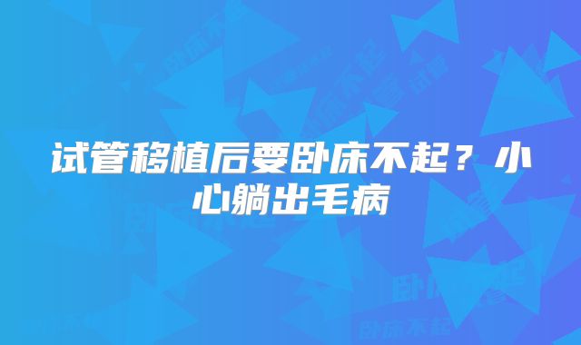 试管移植后要卧床不起？小心躺出毛病