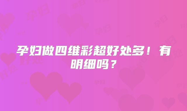 孕妇做四维彩超好处多！有明细吗？