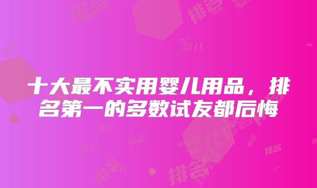 十大最不实用婴儿用品,排名第一的多数试友都后悔