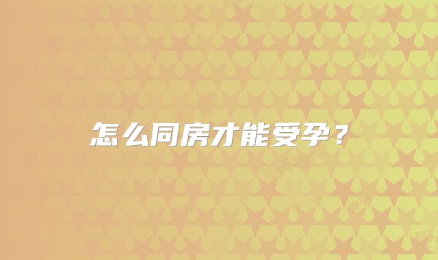 怎么同房才能受孕？