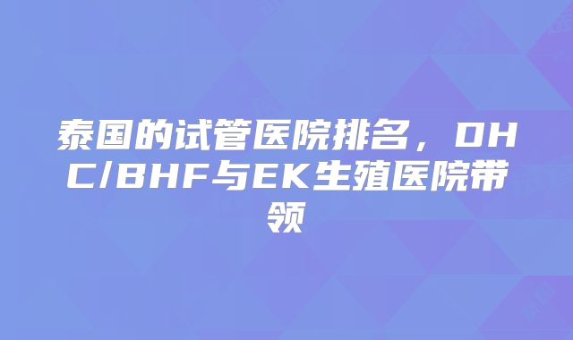 泰国的试管医院排名，DHC/BHF与EK生殖医院带领